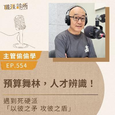 EP554【主管偷偷學】預算舞林，人才辨識！ 遇到死硬派「以彼之矛 攻彼之盾」
