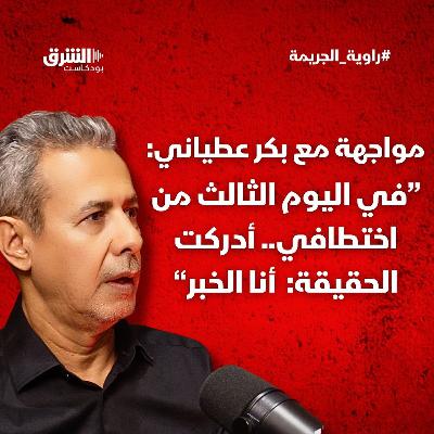 "بكر عطياني: في اليوم الثالث من اختطافي.. أدركت الحقيقة: "أنا الخبر