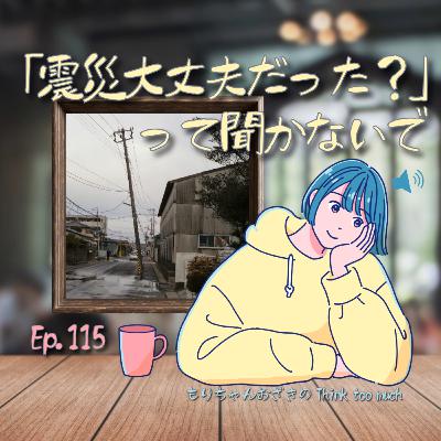 Ep.115 「震災大丈夫だった？」って聞かないで