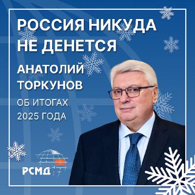 Россия никуда не денется. Анатолий Торкунов об итогах 2025 года