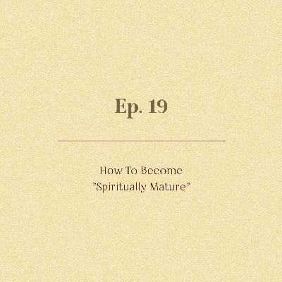 Ep. 19 | How To Become "Spiritually Mature"