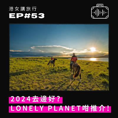 EP53 2024去邊好？Lonely Planet咁推介！
