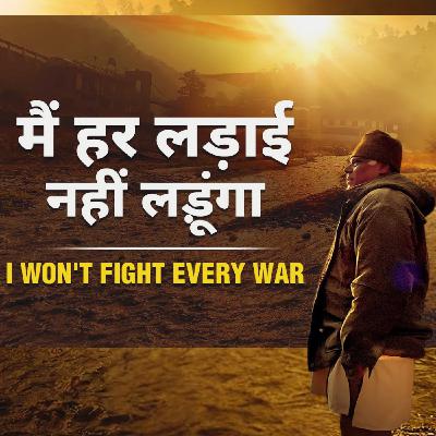 मैं हर लड़ाई नहीं लड़ूंगा.. I WON'T FIGHT EVERY WAR. मैं हर लड़ाई नहीं लड़ूंगा.. I WON'T FIGHT EVERY WAR.