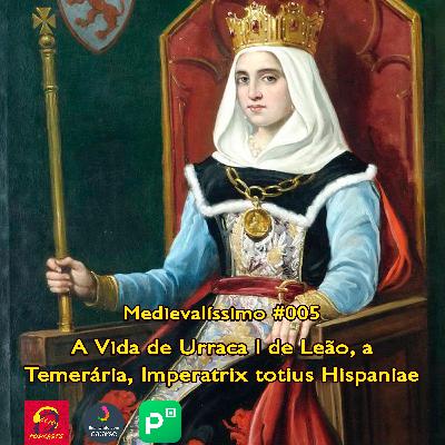 Medievalíssimo #005: A Vida de Urraca I de Leão, a Temerária, Imperatrix totius Hispaniae