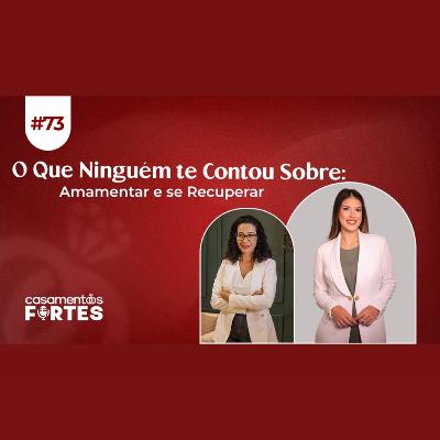 #73 O Que Ninguém te Contou Sobre: Amamentar e se Recuperar - Casamentos Fortes
