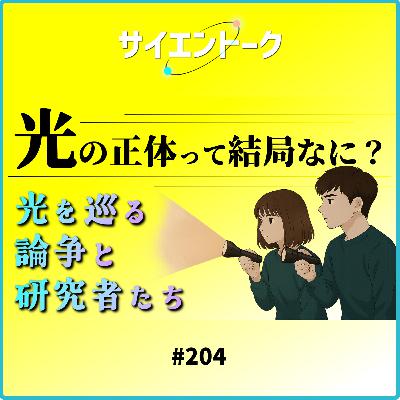 204. 光の正体って結局なに?光を巡る論争と研究者たち 204. 光の正体って結局なに?光を巡る論争と研究者たち