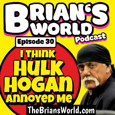 Episode 30 - I Think Hulk Hogan Annoyed Me