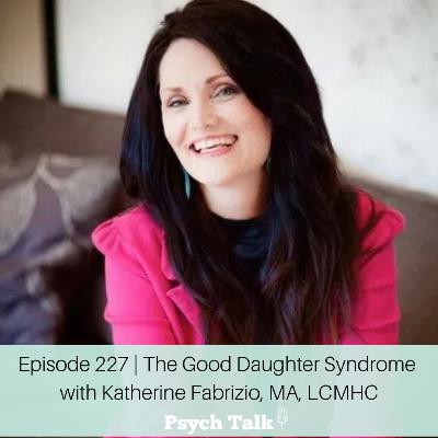 Episode 227 | The Good Daughter Syndrome with Katherine Fabrizio, MA, LCMHC