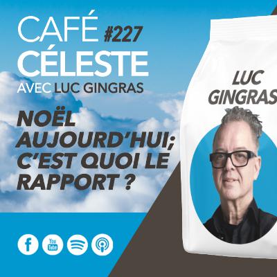 CAFÉ CÉLESTE 227 | Noël aujourd'hui; c'est quoi le rapport ? | Luc Gingras