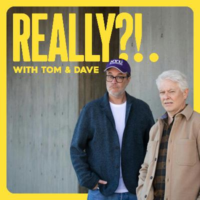 Really?!. with Tom & Dave - Ep. 55