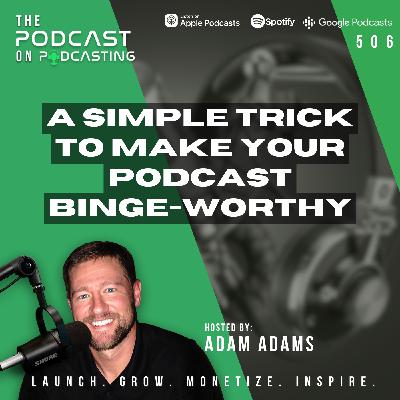 A Simple Trick To Make Your Podcast Binge-Worthy [506]