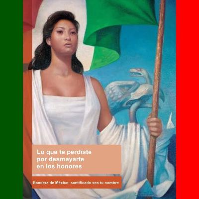 Bandera de México, santificado sea tu nombre.