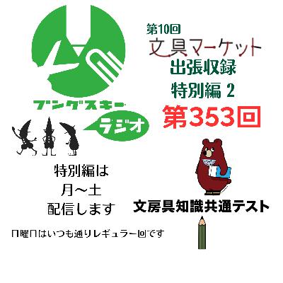 第353回「特別編　文具マーケット10 出張収録2」
