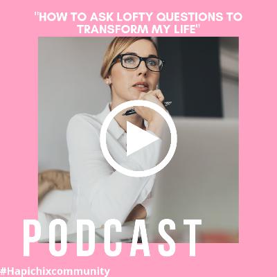 How To Ask Lofty Questions To Transform Your Life