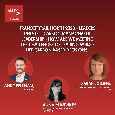 Ep 52: TransCityRail North 2023 - Leaders Debate -  'Carbon Management Leadership - how are we meeting the challenges of leading Whole Life Carbon based decisions' - In partnership with ARUP