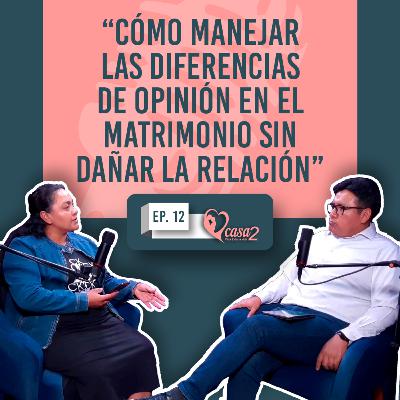 🎙️Ep. 12 | Cómo manejar las diferencias de opinión en el matrimonio sin dañar la relación | Casa2 Para Toda La Vida