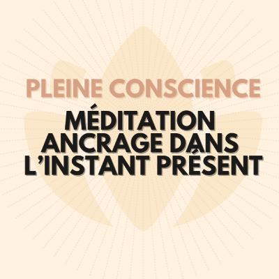 Pleine Conscience / Méditation ancrage dans l’instant présent