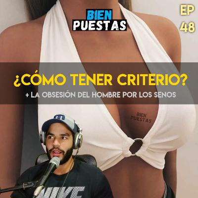 EP #48 - ¿Cómo tener criterio? Y la obsesión del hombre por los senos