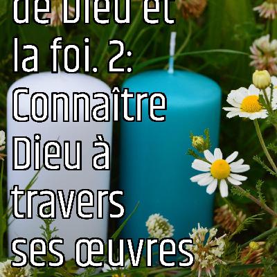 Revenons eux fondamentaux (1) : L'existence de Dieu et la foi. 2: Connaître Dieu à travers ses œuvres