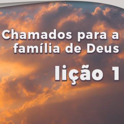 Lição 1 - Chamados para a família de Deus - Lição da Escola Sabatina - 1º Trimestre de 2023