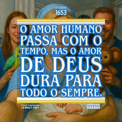 O amor humano passa com o tempo, mas o amor de Deus dura para todo o sempre.