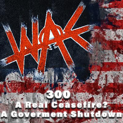 300: A Real Ceasefire? A Goverment Shutdown