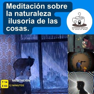 Expresso Mental -T14 E03- Meditacion sobre la naturaleza ilusoria de las cosas