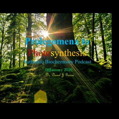 Prolegomena to PhotosynthesisAuthentic Biochemistry Podcast.06January 2026. Dr Daniel J Guerra Prolegomena to PhotosynthesisAuthentic Biochemistry Podcast.06January 2026. Dr Daniel J Guerra