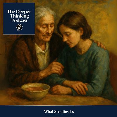 What Steadies Us - The Deeper Thinking Podcast