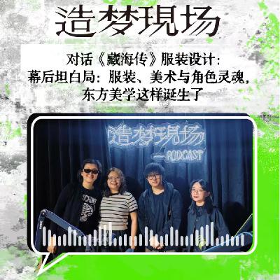 EP36 对话《藏海传》服装设计：幕后坦白局：服装、美术与角色灵魂，东方美学这样诞生了