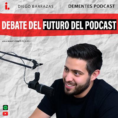 Ep. 26 : DEBATE DEL FUTURO DEL PODCAST | Diego Barrazas DEMENTES PODCAST