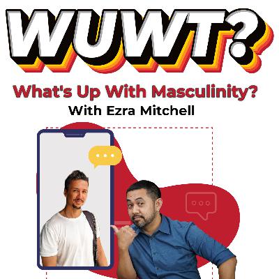 WUWT #29 - What's Up With Masculinity? with Ezra Mitchell