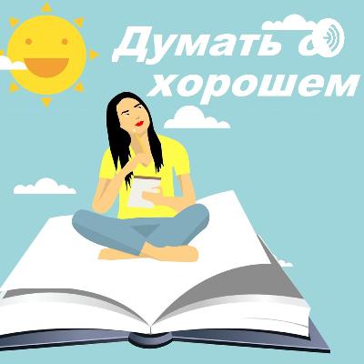 Выпуск 25. Девять месяцев эксперимента «Думать о хорошем»