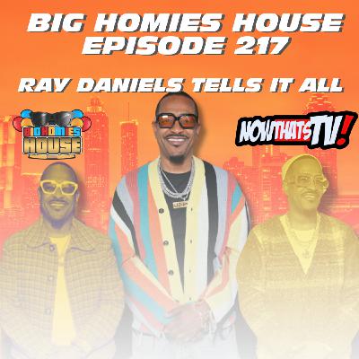 217: Ray Daniels Says Podcasts Are DEAD & Pretty Women Shouldn’t Be Broke - BIG HOMIES HOUSE EP 217