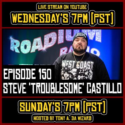 STEVE ‘TROUBLESOME’ CASTILLO - EPISODE 150 - ROADIUM RADIO - TONY VISION - HOSTED BY TONY A. DA WIZARD