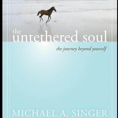 The Untethered Soul: The Journey Beyond Yourself by Michael A. Singer, Book Summary, Podcast The Untethered Soul: The Journey Beyond Yourself by Michael A. Singer, Book Summary, Podcast