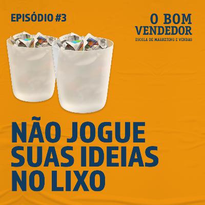 Episódio #03 - O Bom Vendedor: NÃO JOGUE SUAS IDEIAS NO LIXO