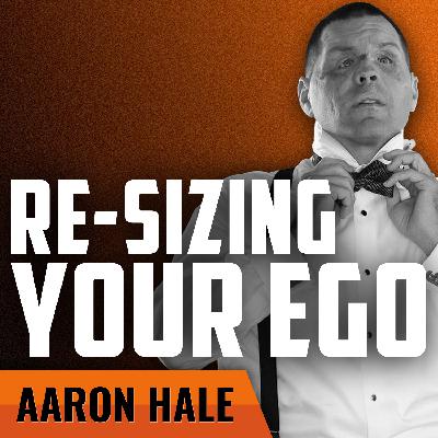 AARON HALE | Re-Sizing Your Ego
