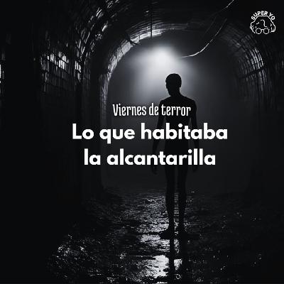 Lo que habitaba la alcantarilla - Viernes de terror