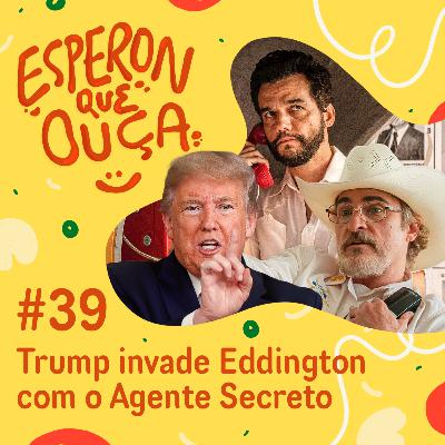 #39 | Trump invade Eddington com o Agente Secreto