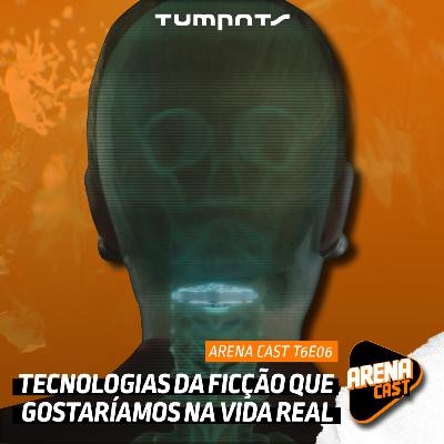 Arena Cast - Tecnologias da Ficção Que Gostaríamos na Vida Real (T6E06)