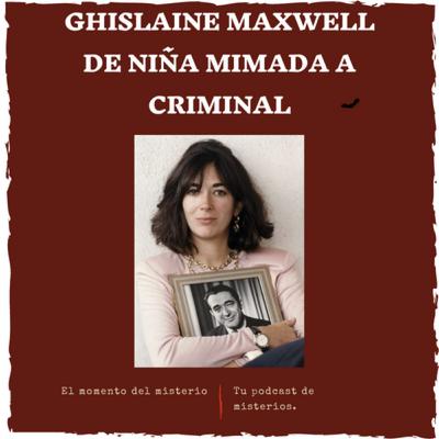 Ghislaine Maxwell de niña mimada a criminal