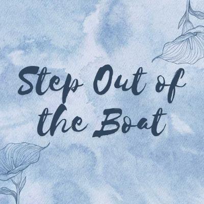 Step Out of the Boat Step Out of the Boat