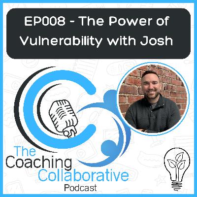 Episode 008 - The Power of Vulnerability in Coaching with Josh Episode 008 - The Power of Vulnerability in Coaching with Josh