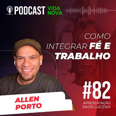 COMO INTEGRAR FÉ E TRABALHO - ALLEN PORTO | PODCAST VIDA NOVA #82