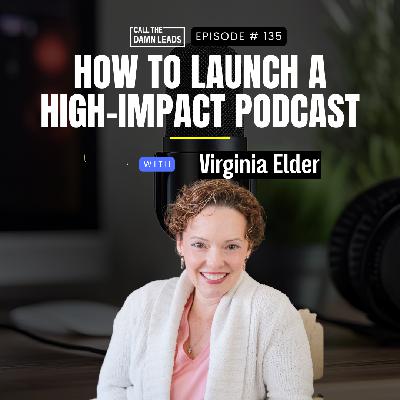 Episode 135 – How to Launch a High-Impact Podcast with Virginia Elder Episode 135 – How to Launch a High-Impact Podcast with Virginia Elder