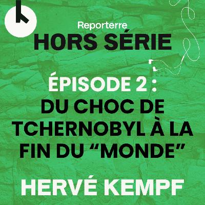Ép.2 : Du choc de Tchernobyl à la fin du "Monde" - HORS-SERIE avec Hervé Kempf