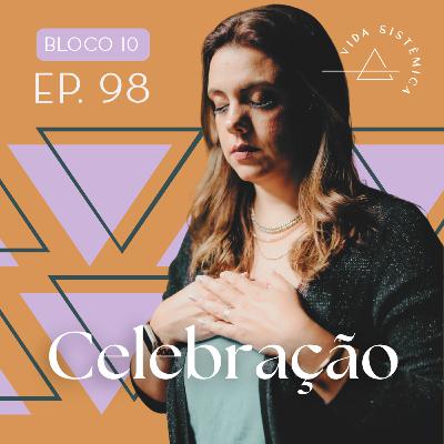 Bl.10 - Ep98: CELEBRAÇÃO - A importância das pequenas celebrações