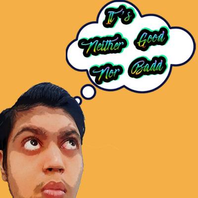 It's Neither Good Nor Badd It's Neither Good Nor Badd