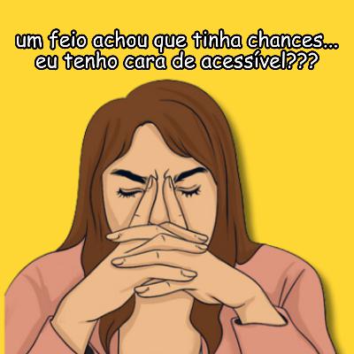eu tenho cara de ACESSÍVEL??? eu tenho cara de ACESSÍVEL???